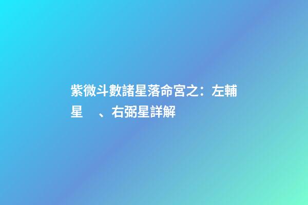 紫微斗數諸星落命宮之：左輔星、右弼星詳解